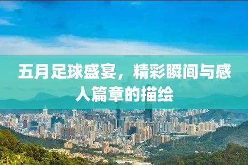 五月足球盛宴，精彩瞬间与感人篇章的描绘