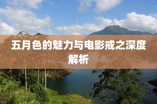 五月色的魅力与电影戒之深度解析