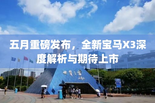 五月重磅发布，全新宝马X3深度解析与期待上市