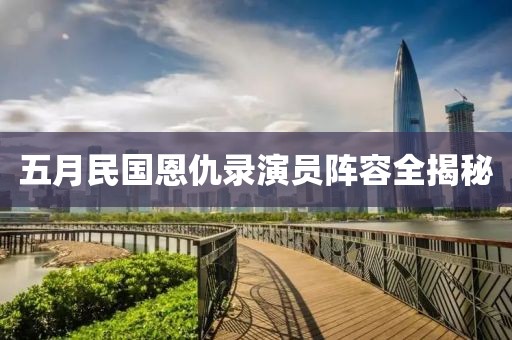 五月民国恩仇录演员阵容全揭秘