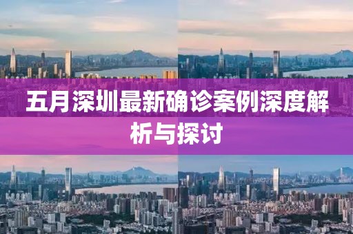 五月深圳最新确诊案例深度解析与探讨