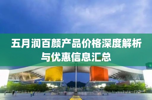 五月润百颜产品价格深度解析与优惠信息汇总