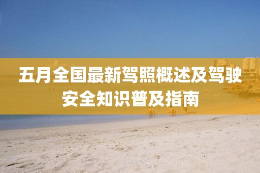 五月全国最新驾照概述及驾驶安全知识普及指南