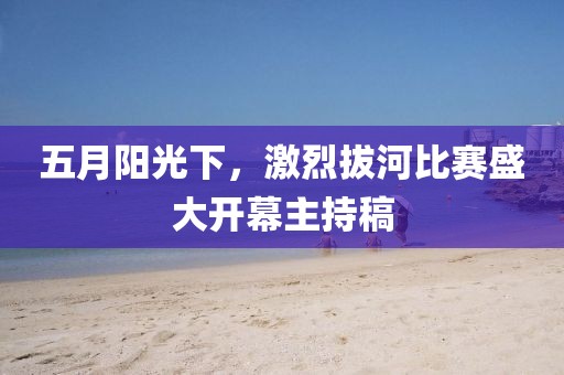 五月阳光下，激烈拔河比赛盛大开幕主持稿
