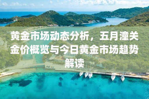 黄金市场动态分析，五月潼关金价概览与今日黄金市场趋势解读