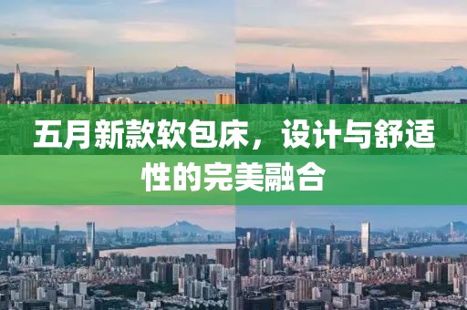 五月新款软包床，设计与舒适性的完美融合
