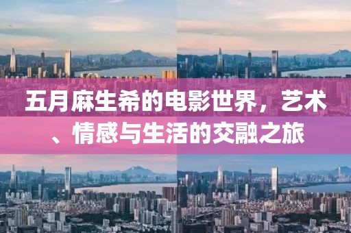 五月麻生希的电影世界，艺术、情感与生活的交融之旅