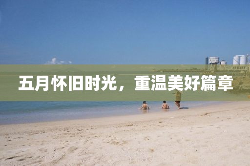 五月怀旧时光，重温美好篇章