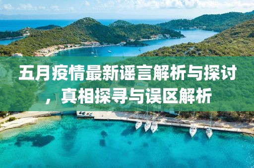 五月疫情最新谣言解析与探讨，真相探寻与误区解析