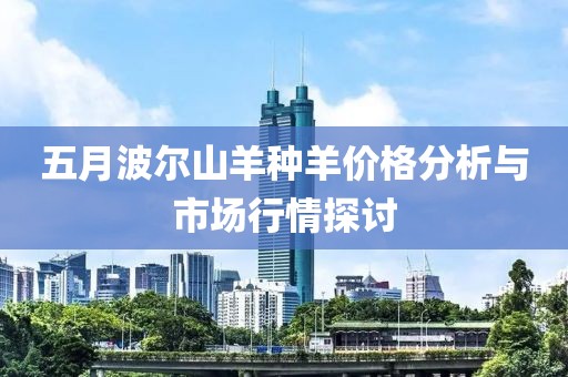 五月波尔山羊种羊价格分析与市场行情探讨