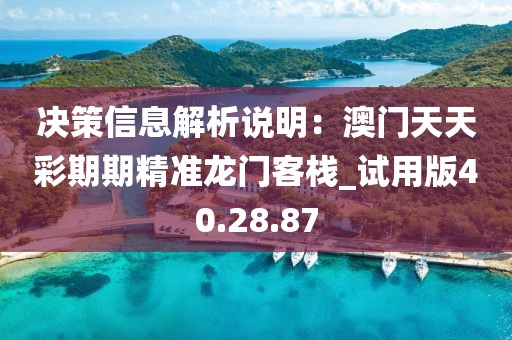 决策信息解析说明：澳门天天彩期期精准龙门客栈_试用版40.28.87