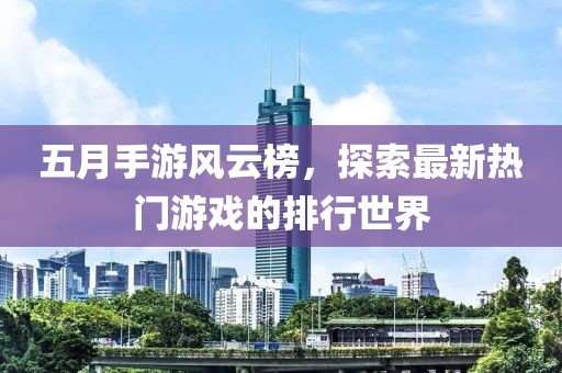 五月手游风云榜，探索最新热门游戏的排行世界