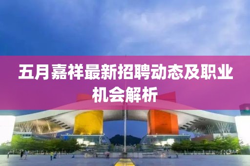 五月嘉祥最新招聘动态及职业机会解析