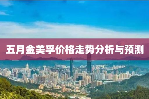 五月金美孚价格走势分析与预测