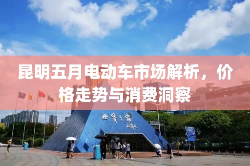昆明五月电动车市场解析，价格走势与消费洞察
