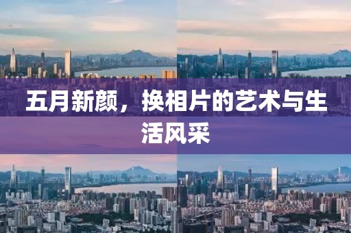 五月新颜，换相片的艺术与生活风采