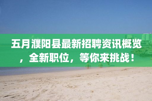五月濮阳县最新招聘资讯概览，全新职位，等你来挑战！