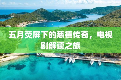 五月荧屏下的慈禧传奇，电视剧解读之旅