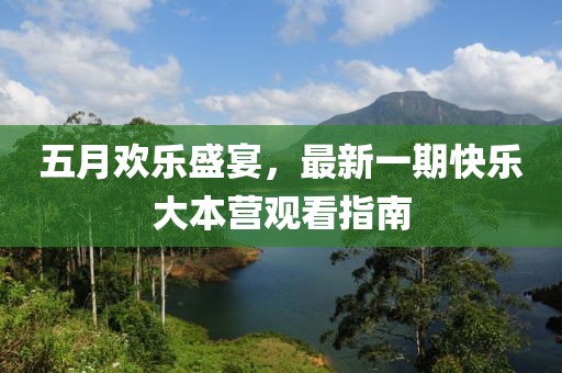 五月欢乐盛宴，最新一期快乐大本营观看指南