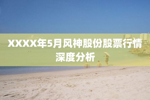XXXX年5月风神股份股票行情深度分析