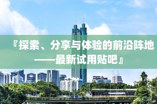 最新试用贴吧