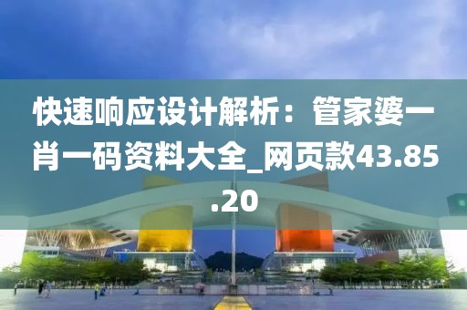 快速响应设计解析：管家婆一肖一码资料大全_网页款43.85.20