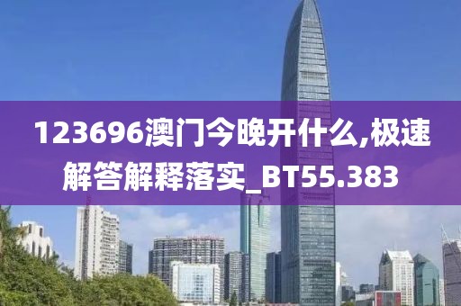 123696澳门今晚开什么,极速解答解释落实_BT55.383