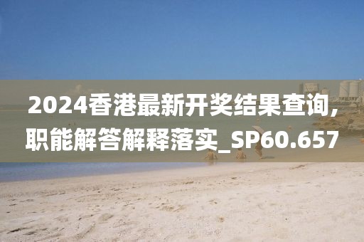 2024香港最新开奖结果查询,职能解答解释落实_SP60.657