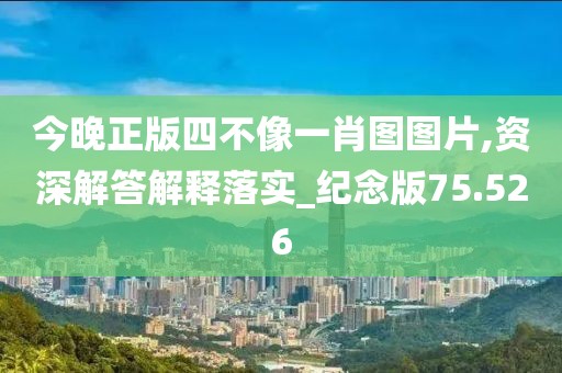 今晚正版四不像一肖图图片,资深解答解释落实_纪念版75.526