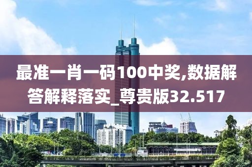 最准一肖一码100中奖,数据解答解释落实_尊贵版32.517