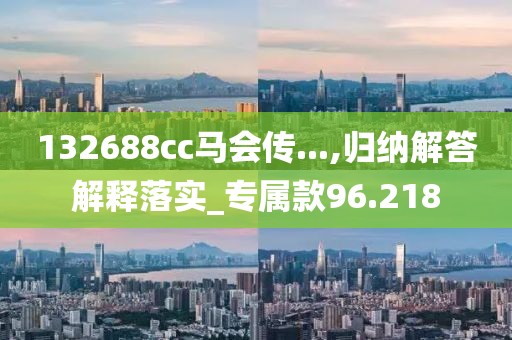 132688cc马会传...,归纳解答解释落实_专属款96.218