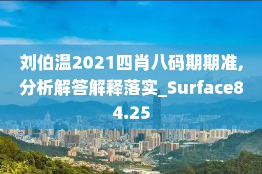 刘伯温2021四肖八码期期准,分析解答解释落实_Surface84.25