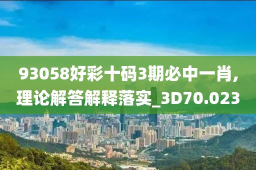 93058好彩十码3期必中一肖,理论解答解释落实_3D70.023