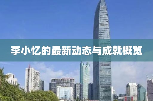 李小忆的最新动态与成就概览