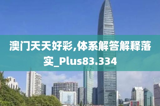 澳门天天好彩,体系解答解释落实_Plus83.334