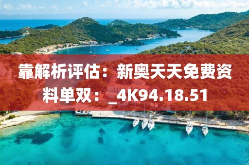 靠解析评估：新奥天天免费资料单双：_4K94.18.51