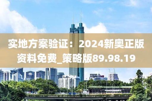 实地方案验证：2024新奥正版资料免费_策略版89.98.19