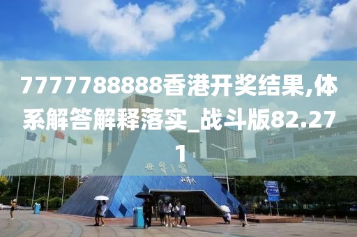 7777788888香港开奖结果,体系解答解释落实_战斗版82.271