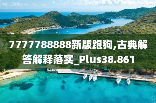 7777788888新版跑狗,古典解答解释落实_Plus38.861