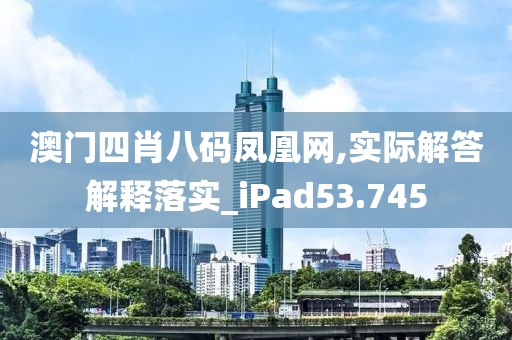 澳门四肖八码凤凰网,实际解答解释落实_iPad53.745