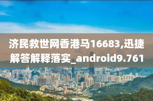 济民救世网香港马16683,迅捷解答解释落实_android9.761
