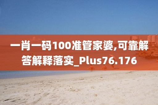 一肖一码100准管家婆,可靠解答解释落实_Plus76.176