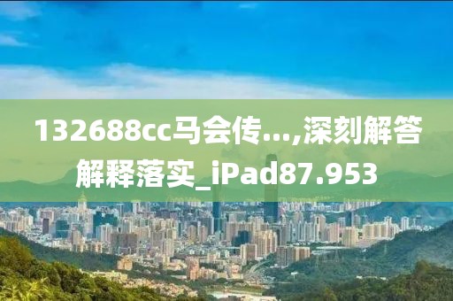 132688cc马会传...,深刻解答解释落实_iPad87.953