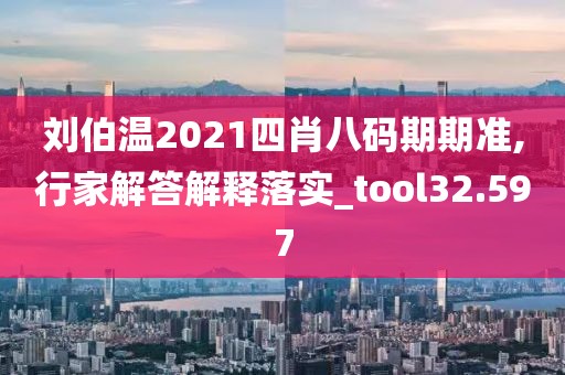 刘伯温2021四肖八码期期准,行家解答解释落实_tool32.597