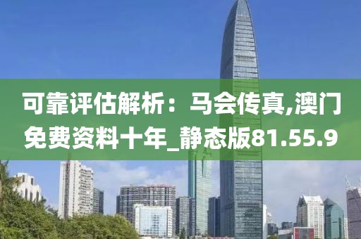 可靠评估解析：马会传真,澳门免费资料十年_静态版81.55.9