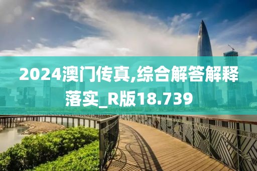 2024澳门传真,综合解答解释落实_R版18.739