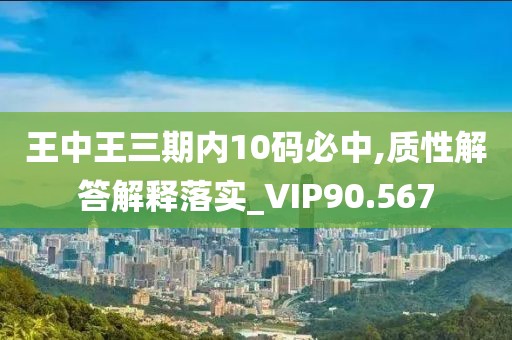 王中王三期内10码必中,质性解答解释落实_VIP90.567