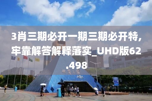 3肖三期必开一期三期必开特,牢靠解答解释落实_UHD版62.498