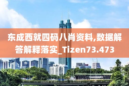 东成西就四码八肖资料,数据解答解释落实_Tizen73.473