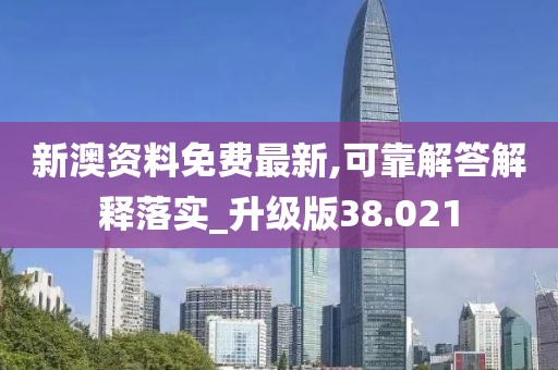 新澳资料免费最新,可靠解答解释落实_升级版38.021